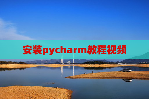 安装pycharm教程视频 安装pycharm教程视频